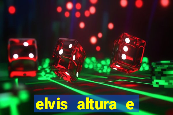 elvis altura e peso elvis bugalu altura e